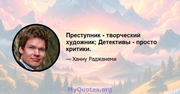 Преступник - творческий художник; Детективы - просто критики.