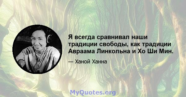 Я всегда сравнивал наши традиции свободы, как традиции Авраама Линкольна и Хо Ши Мин.