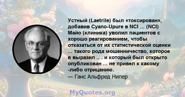 Устный (Laetrile) был «токсирован», добавив Cyano-Upure в NCI ... (NCI) Майо (клиника) уволил пациентов с хорошо реагированием, чтобы отказаться от их статистической оценки ... такого рода мошенничество, которое я