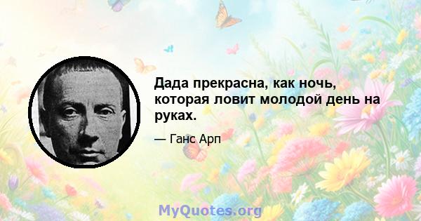 Дада прекрасна, как ночь, которая ловит молодой день на руках.