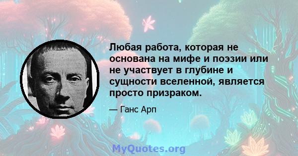 Любая работа, которая не основана на мифе и поэзии или не участвует в глубине и сущности вселенной, является просто призраком.