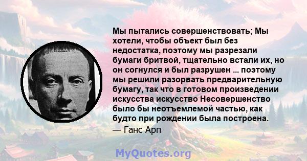 Мы пытались совершенствовать; Мы хотели, чтобы объект был без недостатка, поэтому мы разрезали бумаги бритвой, тщательно встали их, но он согнулся и был разрушен ... поэтому мы решили разорвать предварительную бумагу,