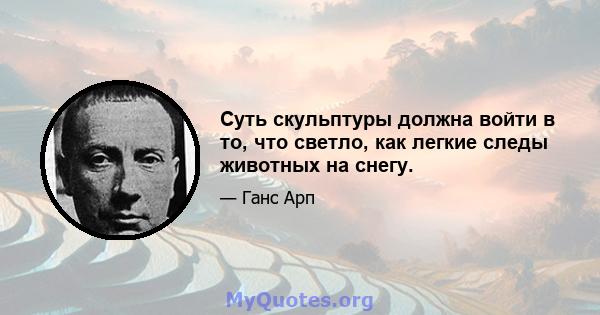 Суть скульптуры должна войти в то, что светло, как легкие следы животных на снегу.