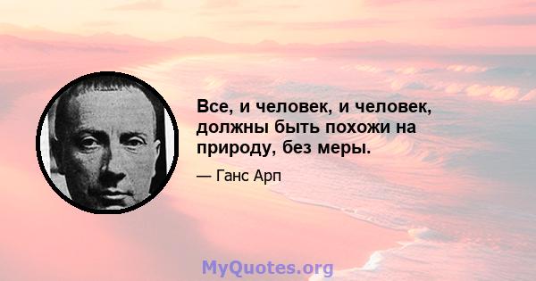 Все, и человек, и человек, должны быть похожи на природу, без меры.