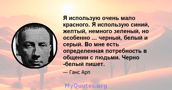 Я использую очень мало красного. Я использую синий, желтый, немного зеленый, но особенно ... черный, белый и серый. Во мне есть определенная потребность в общении с людьми. Черно -белый пишет.