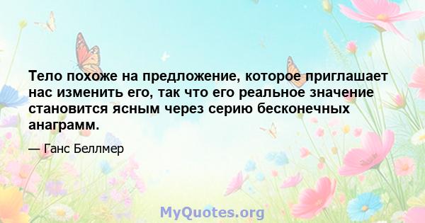 Тело похоже на предложение, которое приглашает нас изменить его, так что его реальное значение становится ясным через серию бесконечных анаграмм.