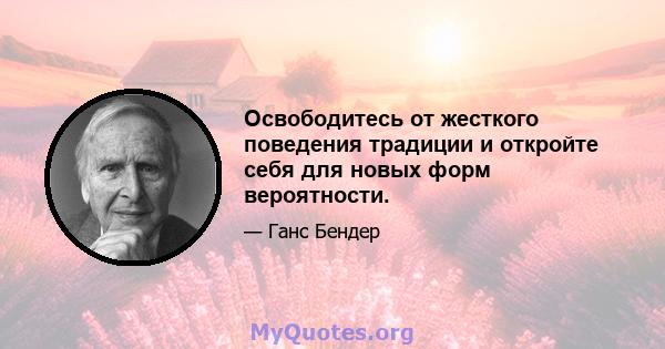 Освободитесь от жесткого поведения традиции и откройте себя для новых форм вероятности.