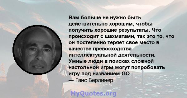 Вам больше не нужно быть действительно хорошим, чтобы получить хорошие результаты. Что происходит с шахматами, так это то, что он постепенно теряет свое место в качестве превосходства интеллектуальной деятельности.