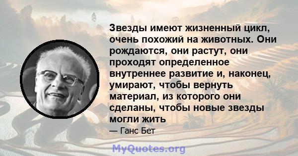 Звезды имеют жизненный цикл, очень похожий на животных. Они рождаются, они растут, они проходят определенное внутреннее развитие и, наконец, умирают, чтобы вернуть материал, из которого они сделаны, чтобы новые звезды