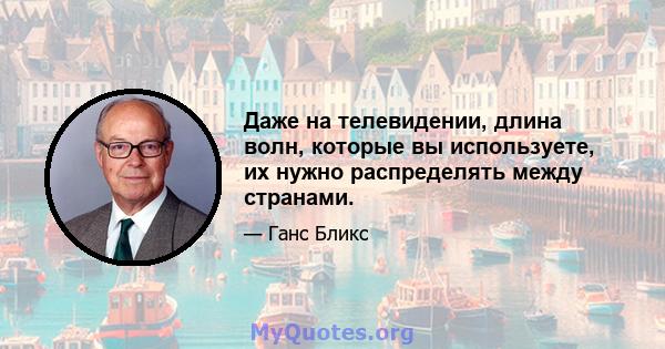 Даже на телевидении, длина волн, которые вы используете, их нужно распределять между странами.