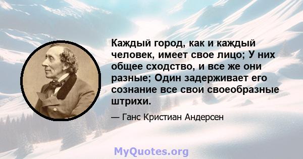 Каждый город, как и каждый человек, имеет свое лицо; У них общее сходство, и все же они разные; Один задерживает его сознание все свои своеобразные штрихи.