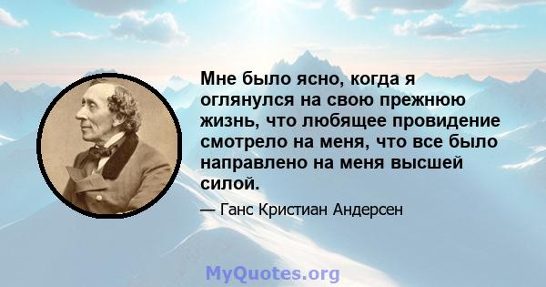 Мне было ясно, когда я оглянулся на свою прежнюю жизнь, что любящее провидение смотрело на меня, что все было направлено на меня высшей силой.