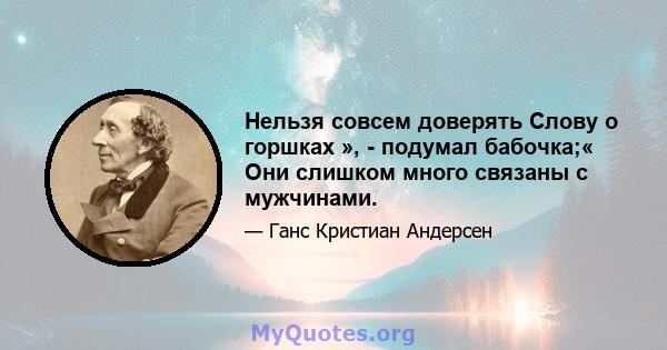 Нельзя совсем доверять Слову о горшках », - подумал бабочка;« Они слишком много связаны с мужчинами.