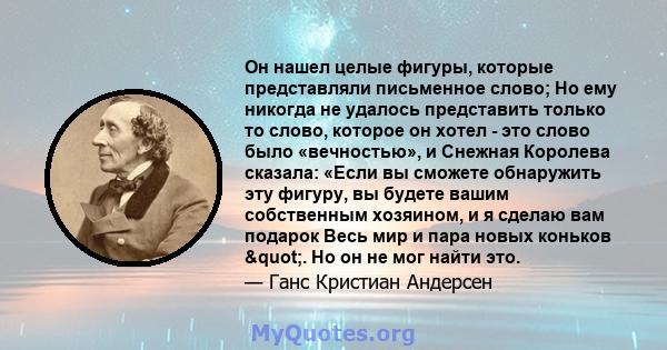 Он нашел целые фигуры, которые представляли письменное слово; Но ему никогда не удалось представить только то слово, которое он хотел - это слово было «вечностью», и Снежная Королева сказала: «Если вы сможете обнаружить 