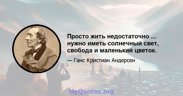 Просто жить недостаточно ... нужно иметь солнечный свет, свобода и маленький цветок.