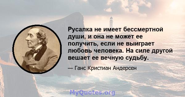 Русалка не имеет бессмертной души, и она не может ее получить, если не выиграет любовь человека. На силе другой вешает ее вечную судьбу.