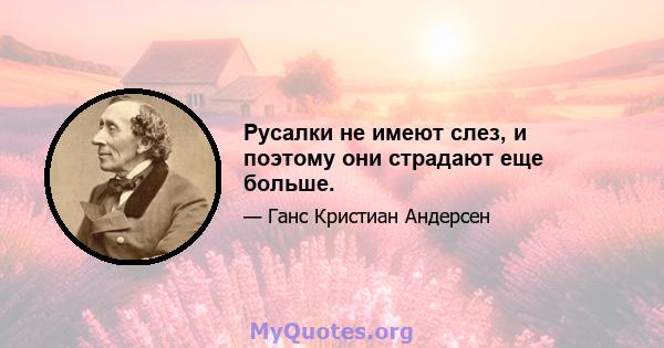 Русалки не имеют слез, и поэтому они страдают еще больше.