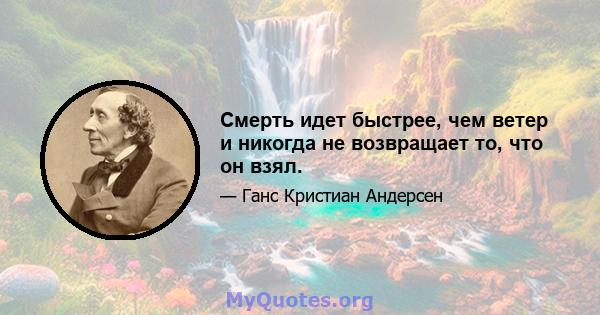 Смерть идет быстрее, чем ветер и никогда не возвращает то, что он взял.