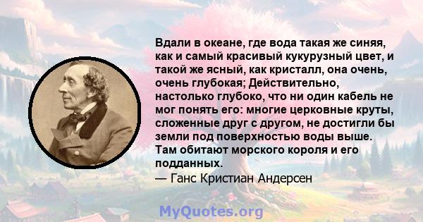 Вдали в океане, где вода такая же синяя, как и самый красивый кукурузный цвет, и такой же ясный, как кристалл, она очень, очень глубокая; Действительно, настолько глубоко, что ни один кабель не мог понять его: многие