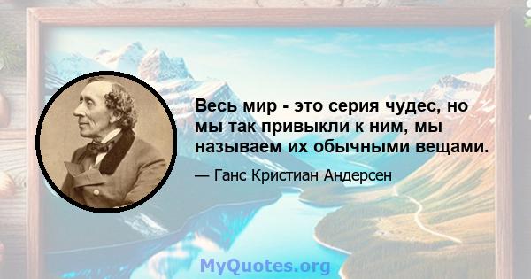 Весь мир - это серия чудес, но мы так привыкли к ним, мы называем их обычными вещами.