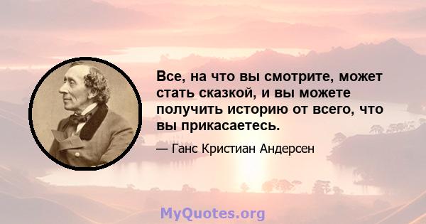 Все, на что вы смотрите, может стать сказкой, и вы можете получить историю от всего, что вы прикасаетесь.