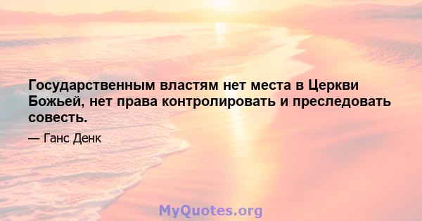 Государственным властям нет места в Церкви Божьей, нет права контролировать и преследовать совесть.