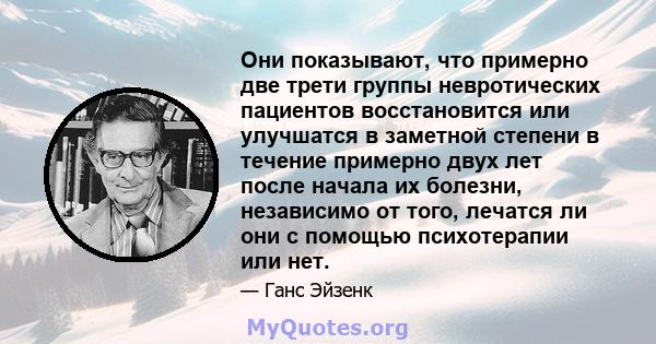 Они показывают, что примерно две трети группы невротических пациентов восстановится или улучшатся в заметной степени в течение примерно двух лет после начала их болезни, независимо от того, лечатся ли они с помощью