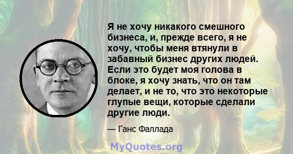 Я не хочу никакого смешного бизнеса, и, прежде всего, я не хочу, чтобы меня втянули в забавный бизнес других людей. Если это будет моя голова в блоке, я хочу знать, что он там делает, и не то, что это некоторые глупые