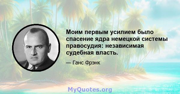 Моим первым усилием было спасение ядра немецкой системы правосудия: независимая судебная власть.