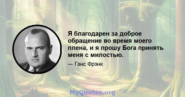 Я благодарен за доброе обращение во время моего плена, и я прошу Бога принять меня с милостью.