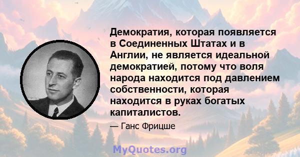 Демократия, которая появляется в Соединенных Штатах и ​​в Англии, не является идеальной демократией, потому что воля народа находится под давлением собственности, которая находится в руках богатых капиталистов.