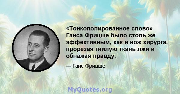 «Тонкополированное слово» Ганса Фрицше было столь же эффективным, как и нож хирурга, прорезая гнилую ткань лжи и обнажая правду.