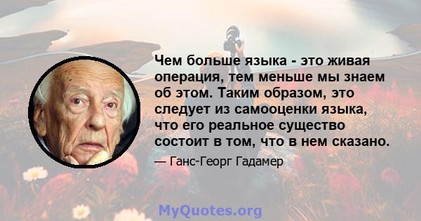 Чем больше языка - это живая операция, тем меньше мы знаем об этом. Таким образом, это следует из самооценки языка, что его реальное существо состоит в том, что в нем сказано.