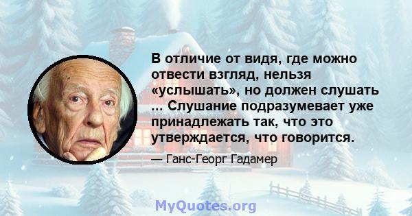 В отличие от видя, где можно отвести взгляд, нельзя «услышать», но должен слушать ... Слушание подразумевает уже принадлежать так, что это утверждается, что говорится.