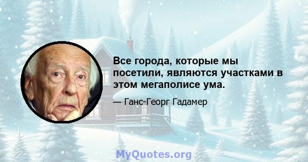 Все города, которые мы посетили, являются участками в этом мегаполисе ума.