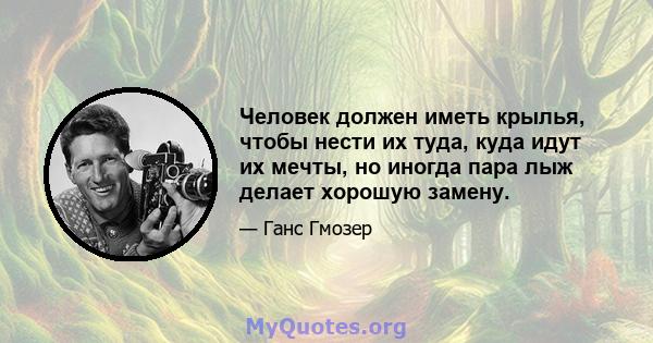 Человек должен иметь крылья, чтобы нести их туда, куда идут их мечты, но иногда пара лыж делает хорошую замену.