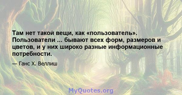 Там нет такой вещи, как «пользователь». Пользователи ... бывают всех форм, размеров и цветов, и у них широко разные информационные потребности.