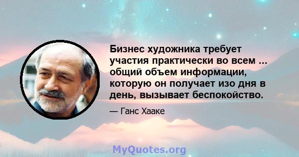 Бизнес художника требует участия практически во всем ... общий объем информации, которую он получает изо дня в день, вызывает беспокойство.