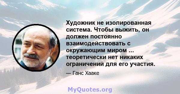 Художник не изолированная система. Чтобы выжить, он должен постоянно взаимодействовать с окружающим миром ... теоретически нет никаких ограничений для его участия.