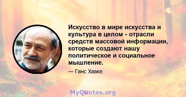 Искусство в мире искусства и культура в целом - отрасли средств массовой информации, которые создают нашу политическое и социальное мышление.