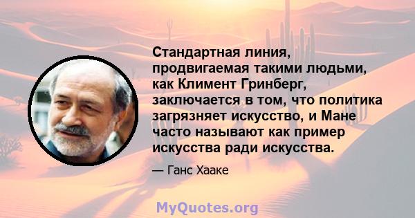 Стандартная линия, продвигаемая такими людьми, как Климент Гринберг, заключается в том, что политика загрязняет искусство, и Мане часто называют как пример искусства ради искусства.