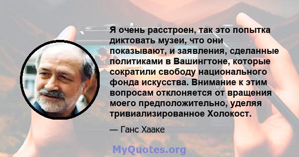 Я очень расстроен, так это попытка диктовать музеи, что они показывают, и заявления, сделанные политиками в Вашингтоне, которые сократили свободу национального фонда искусства. Внимание к этим вопросам отклоняется от