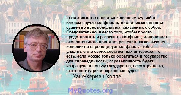 Если агентство является конечным судьей в каждом случае конфликта, то оно также является судьей во всех конфликтах, связанных с собой. Следовательно, вместо того, чтобы просто предотвратить и разрешать конфликт,