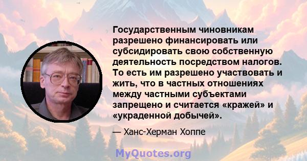 Государственным чиновникам разрешено финансировать или субсидировать свою собственную деятельность посредством налогов. То есть им разрешено участвовать и жить, что в частных отношениях между частными субъектами