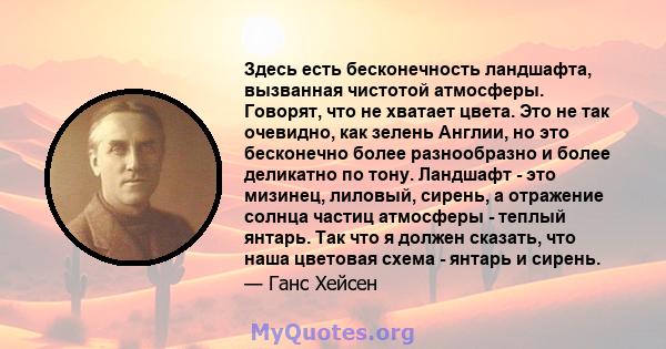 Здесь есть бесконечность ландшафта, вызванная чистотой атмосферы. Говорят, что не хватает цвета. Это не так очевидно, как зелень Англии, но это бесконечно более разнообразно и более деликатно по тону. Ландшафт - это