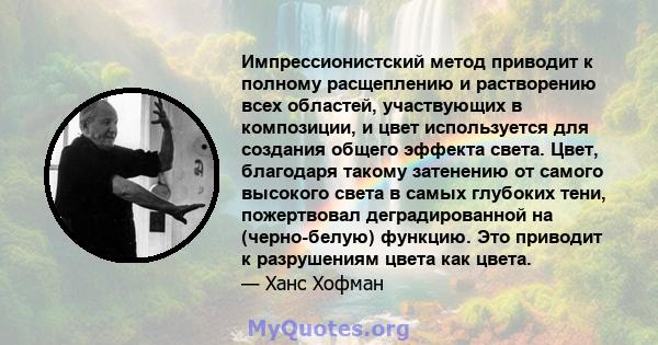 Импрессионистский метод приводит к полному расщеплению и растворению всех областей, участвующих в композиции, и цвет используется для создания общего эффекта света. Цвет, благодаря такому затенению от самого высокого