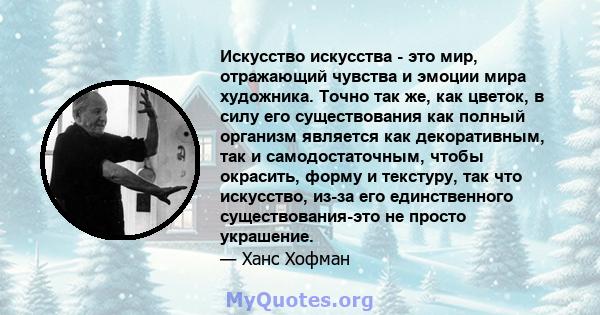 Искусство искусства - это мир, отражающий чувства и эмоции мира художника. Точно так же, как цветок, в силу его существования как полный организм является как декоративным, так и самодостаточным, чтобы окрасить, форму и 