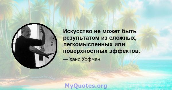 Искусство не может быть результатом из сложных, легкомысленных или поверхностных эффектов.