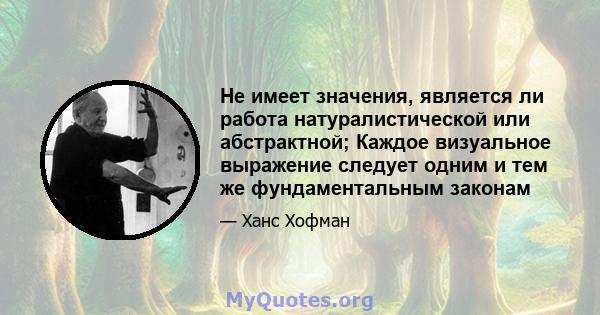 Не имеет значения, является ли работа натуралистической или абстрактной; Каждое визуальное выражение следует одним и тем же фундаментальным законам