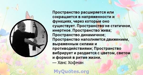 Пространство расширяется или сокращается в напряженности и функциях, через которые оно существует. Пространство не статичное, инертное. Пространство жива; Пространство динамичное; Пространство наполняется движением,